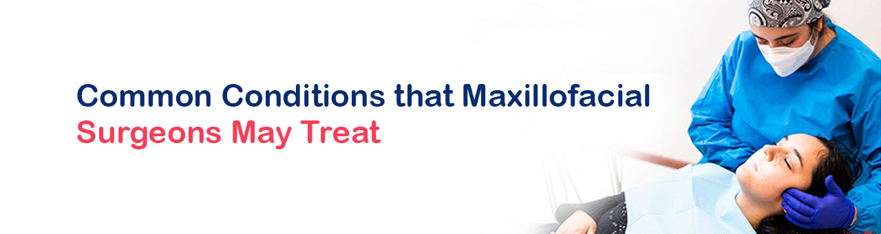 Common Conditions that Maxillofacial Surgeons May Treat