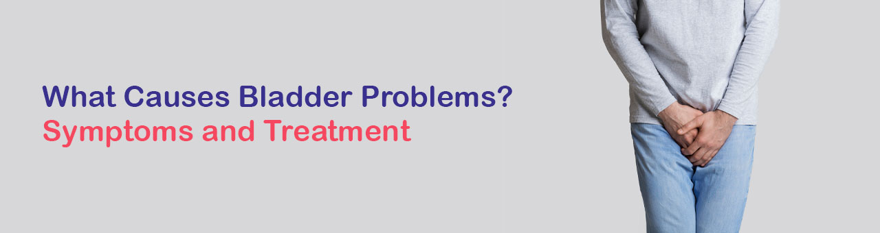 What Causes Bladder Problems? Symptoms and Treatment