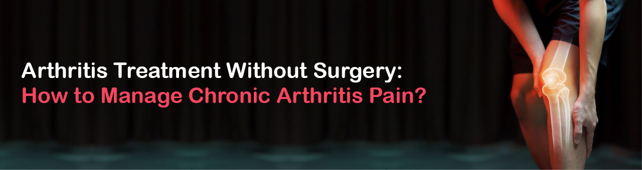 Arthritis Treatment Without Surgery: How to Manage Chronic Arthritis Pain?